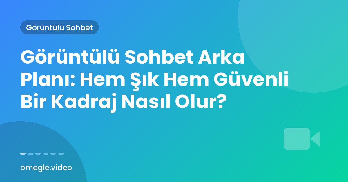 Görüntülü Sohbet Arka Planı: Hem Şık Hem Güvenli Bir Kadraj Nasıl Olur?