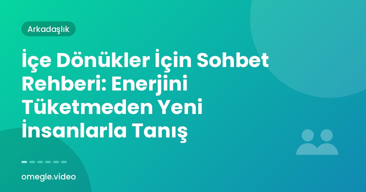 İçe Dönükler İçin Sohbet Rehberi: Enerjini Tüketmeden Yeni İnsanlarla Tanış