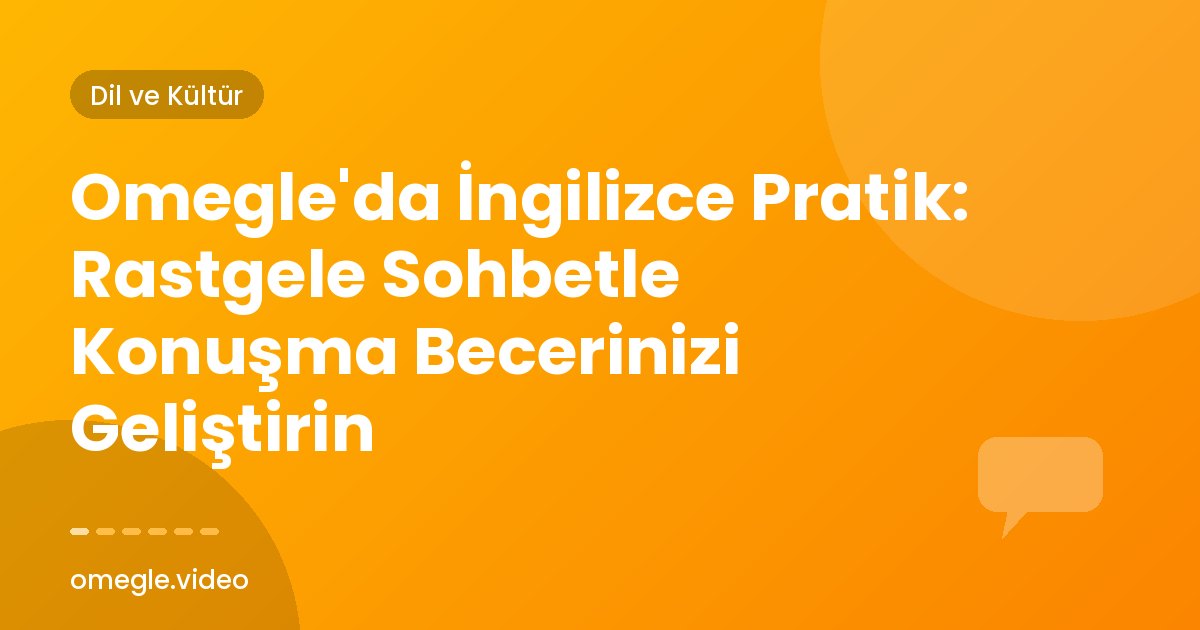 Omegle'da İngilizce Pratik: Rastgele Sohbetle Konuşma Becerinizi Geliştirin