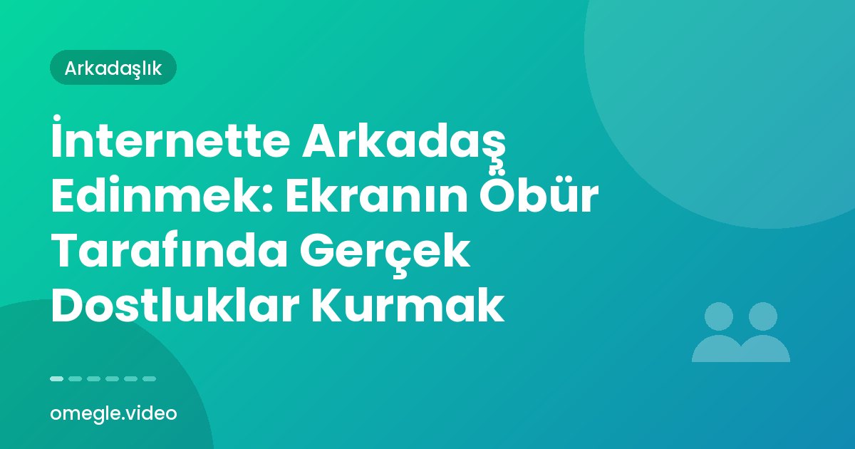 İnternette Arkadaş Edinmek: Ekranın Öbür Tarafında Gerçek Dostluklar Kurmak