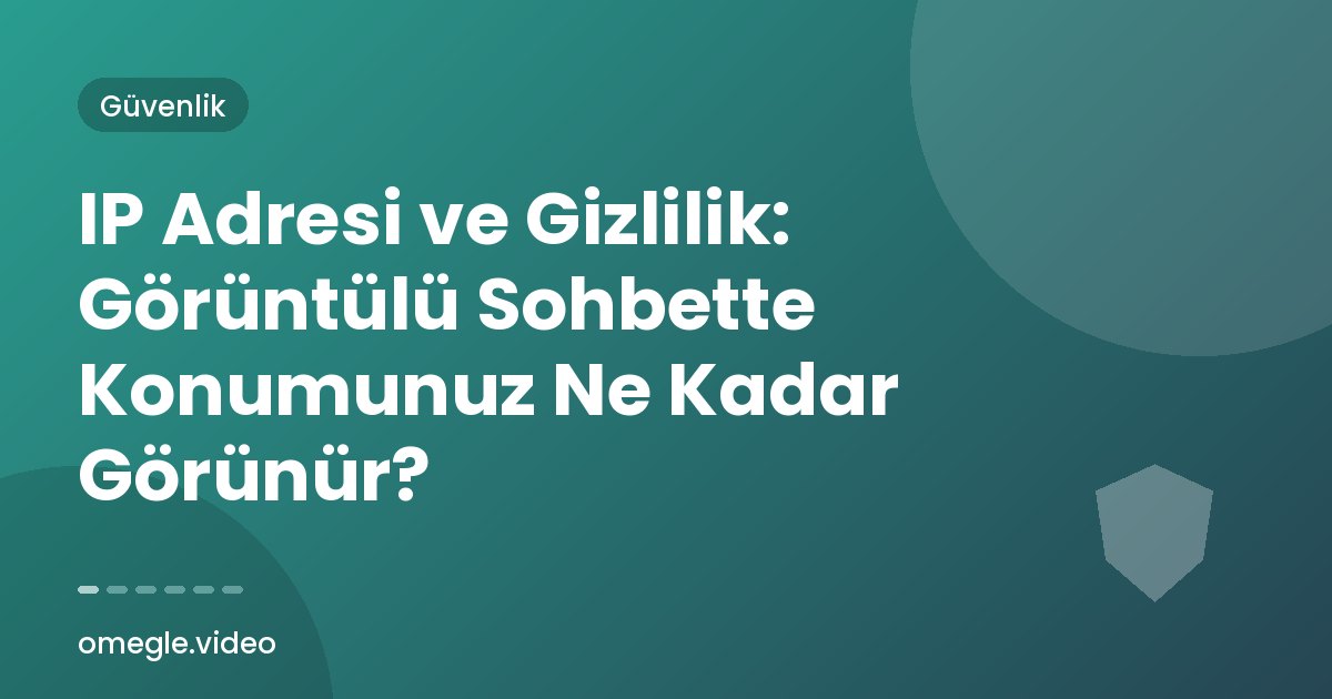 IP Adresi ve Gizlilik: Görüntülü Sohbette Konumunuz Ne Kadar Görünür?