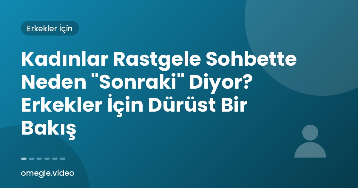 Kadınlar Rastgele Sohbette Neden "Sonraki" Diyor? Erkekler İçin Dürüst Bir Bakış