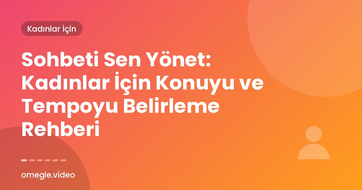 Sohbeti Sen Yönet: Kadınlar İçin Konuyu ve Tempoyu Belirleme Rehberi