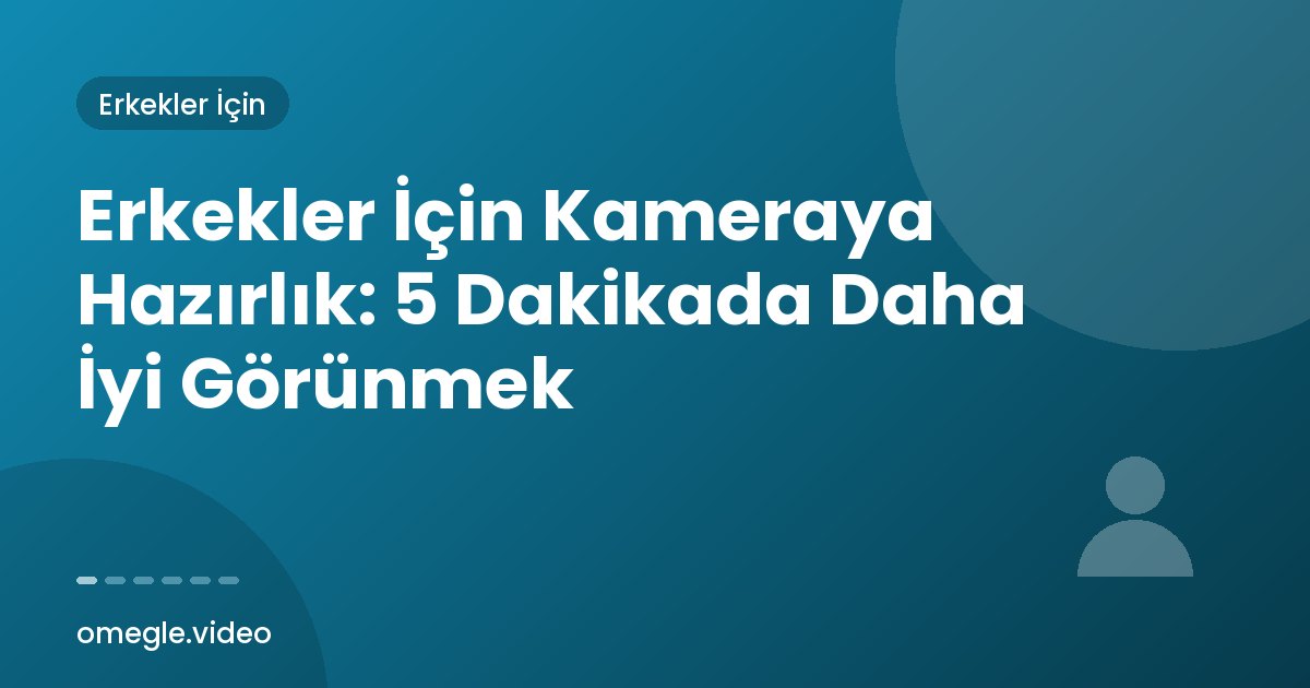 Erkekler İçin Kameraya Hazırlık: 5 Dakikada Daha İyi Görünmek