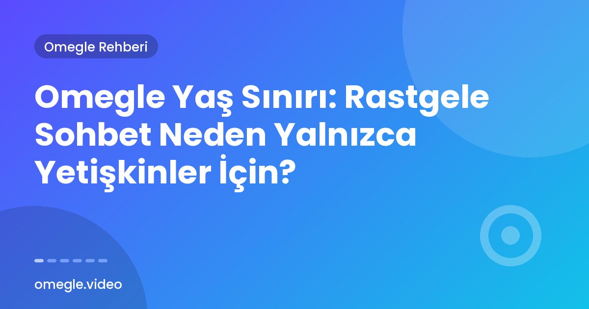 Omegle Yaş Sınırı: Rastgele Sohbet Neden Yalnızca Yetişkinler İçin?