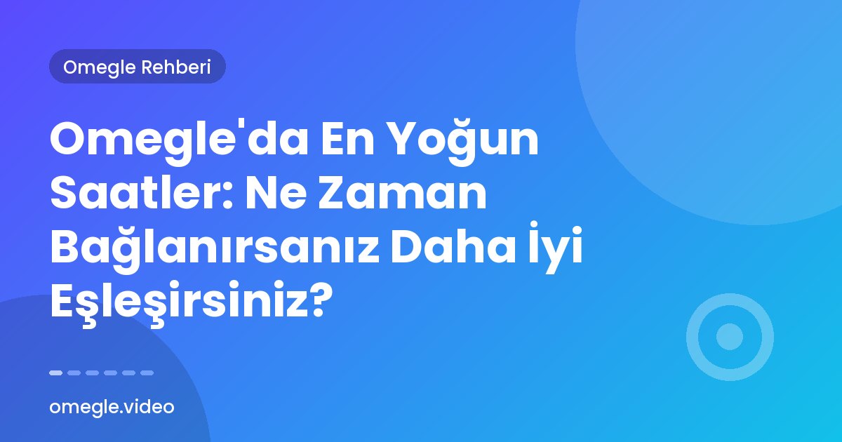 Omegle'da En Yoğun Saatler: Ne Zaman Bağlanırsanız Daha İyi Eşleşirsiniz?