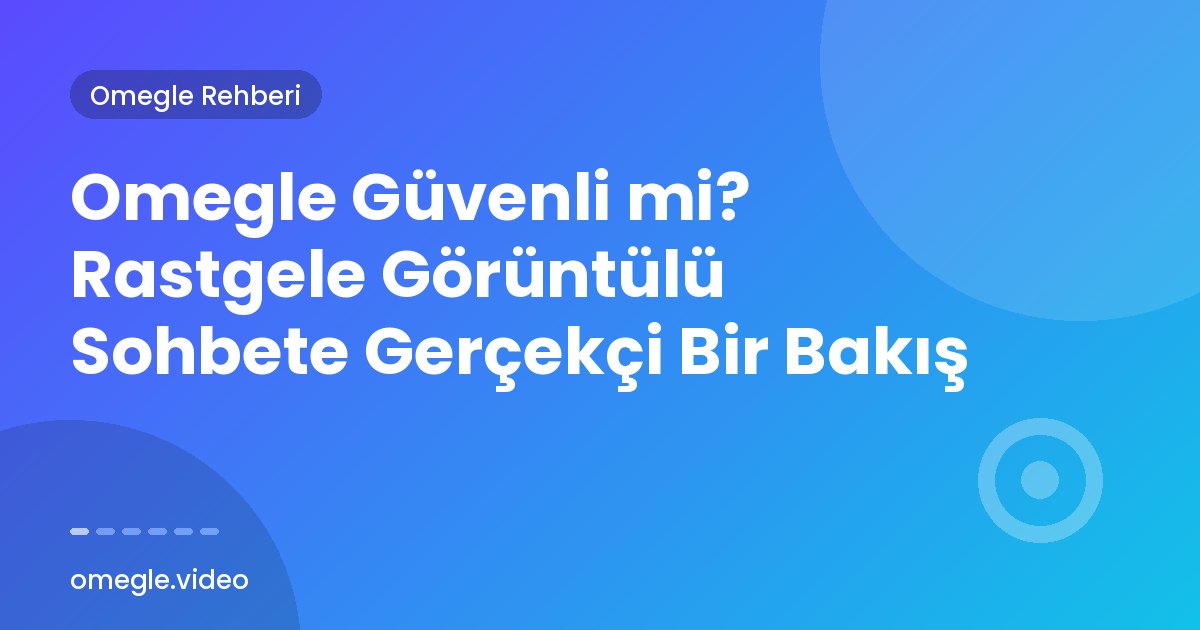 Omegle Güvenli mi? Rastgele Görüntülü Sohbete Gerçekçi Bir Bakış