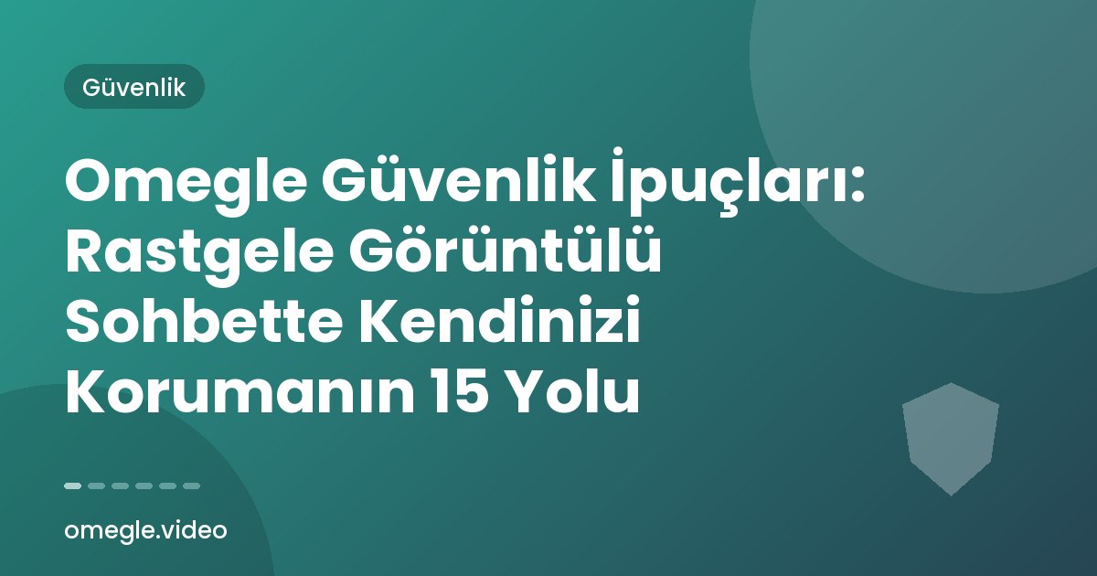 Omegle Güvenlik İpuçları: Rastgele Görüntülü Sohbette Kendinizi Korumanın 15 Yolu