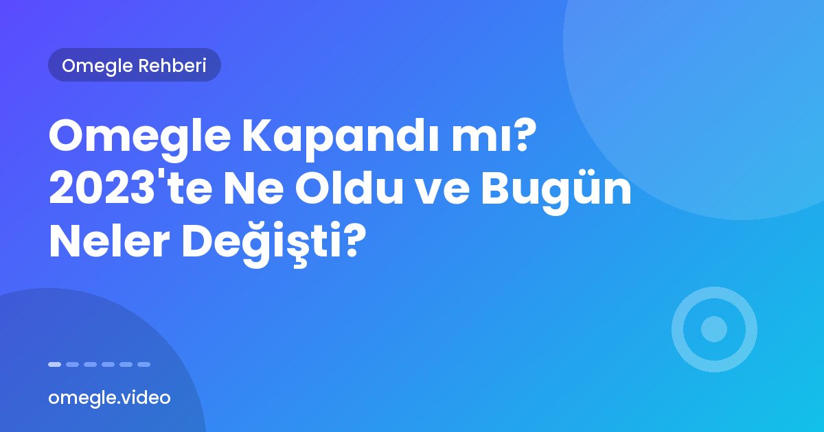Omegle Kapandı mı? 2023'te Ne Oldu ve Bugün Neler Değişti?