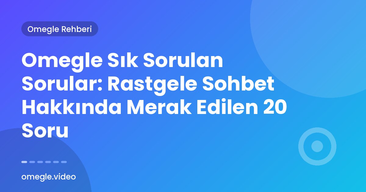 Omegle Sık Sorulan Sorular: Rastgele Sohbet Hakkında Merak Edilen 20 Soru