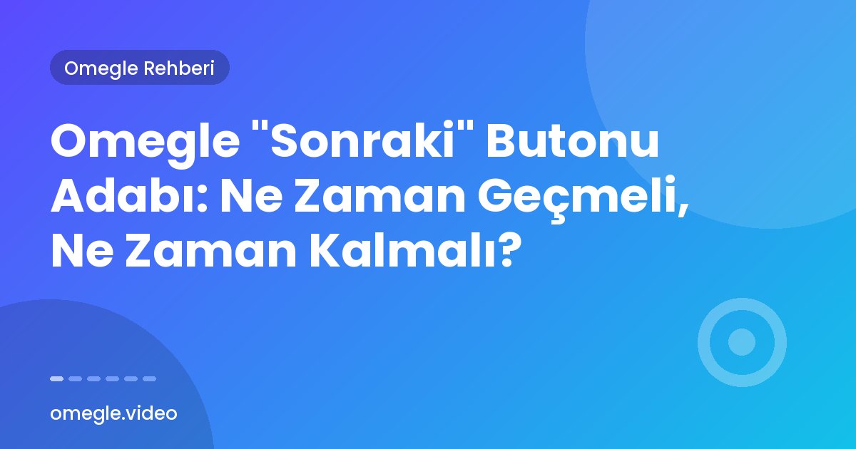 Omegle "Sonraki" Butonu Adabı: Ne Zaman Geçmeli, Ne Zaman Kalmalı?
