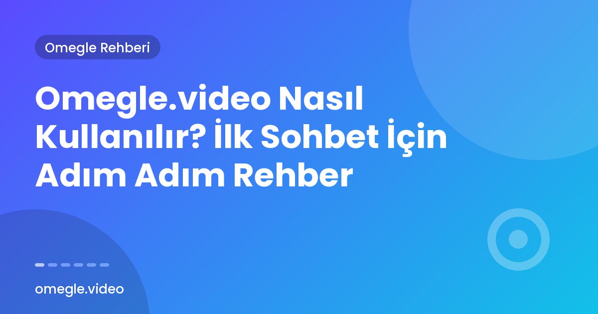 Omegle.video Nasıl Kullanılır? İlk Sohbet İçin Adım Adım Rehber
