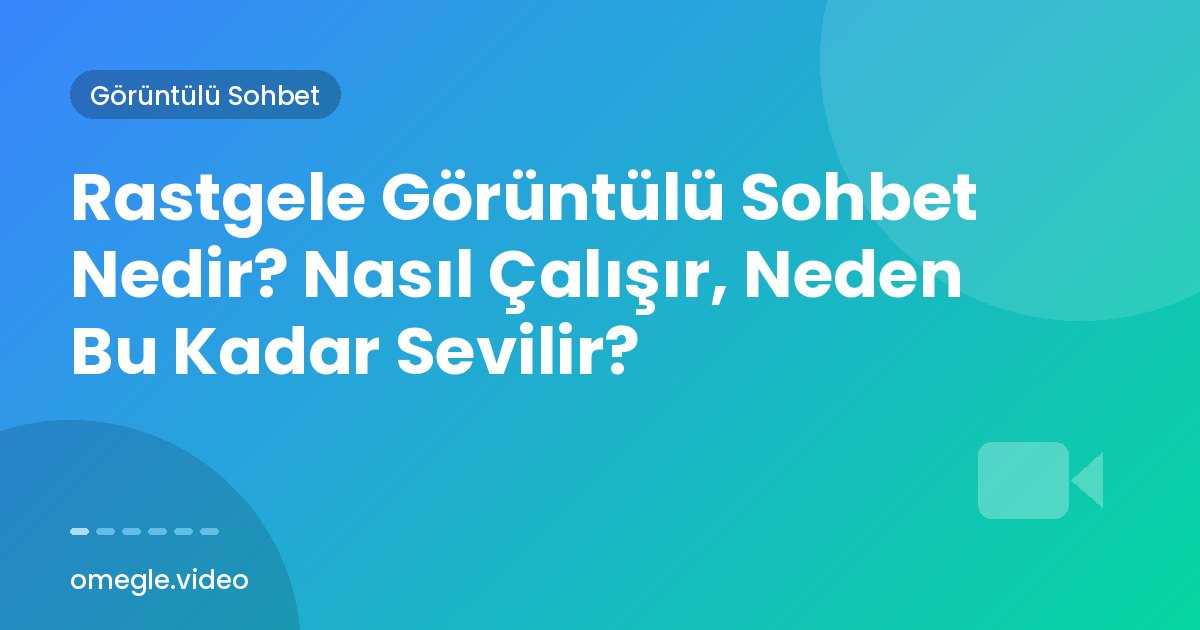 Rastgele Görüntülü Sohbet Nedir? Nasıl Çalışır, Neden Bu Kadar Sevilir?