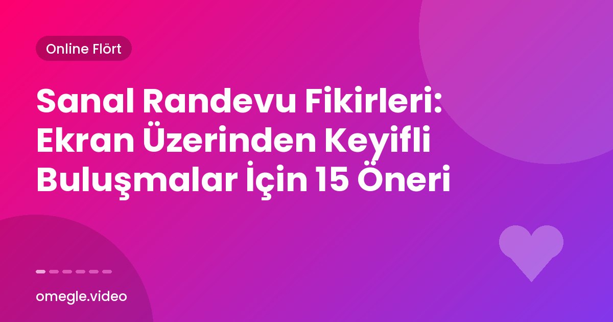 Sanal Randevu Fikirleri: Ekran Üzerinden Keyifli Buluşmalar İçin 15 Öneri