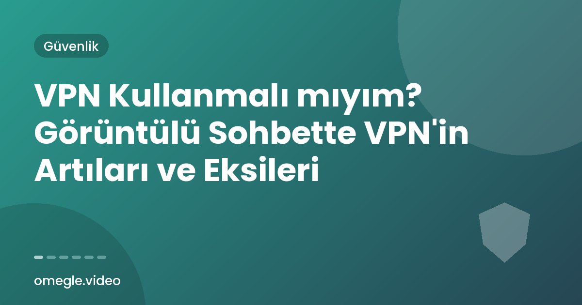 VPN Kullanmalı mıyım? Görüntülü Sohbette VPN'in Artıları ve Eksileri