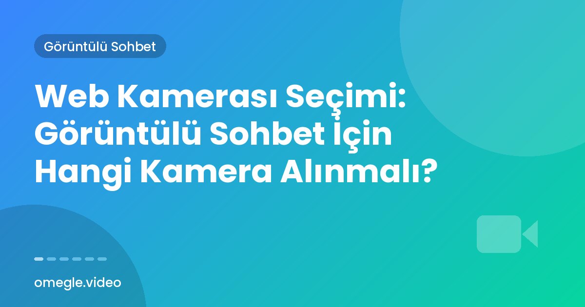 Web Kamerası Seçimi: Görüntülü Sohbet İçin Hangi Kamera Alınmalı?